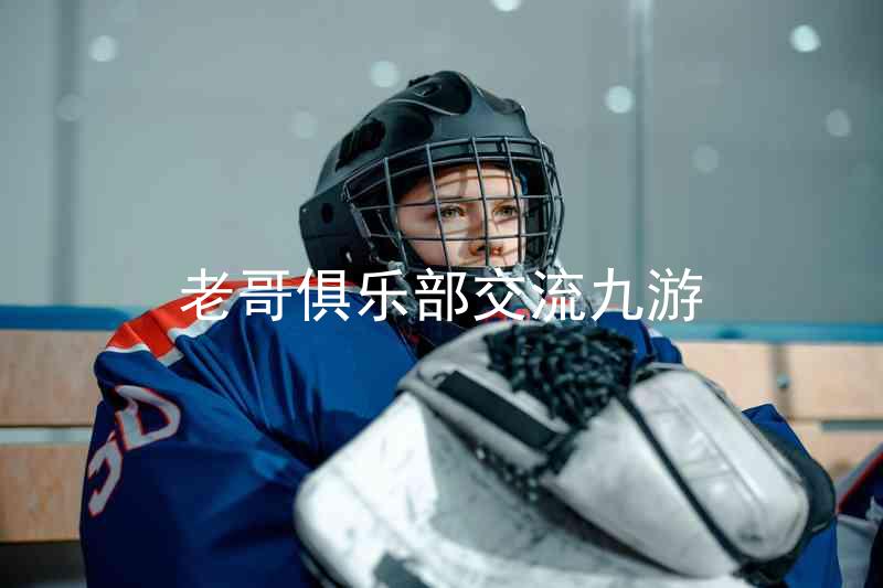 老哥俱乐部交流九游